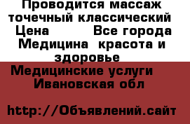 Проводится массаж точечный классический › Цена ­ 250 - Все города Медицина, красота и здоровье » Медицинские услуги   . Ивановская обл.